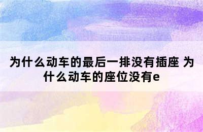 为什么动车的最后一排没有插座 为什么动车的座位没有e